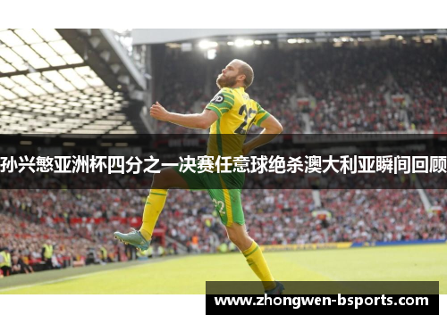 孙兴慜亚洲杯四分之一决赛任意球绝杀澳大利亚瞬间回顾